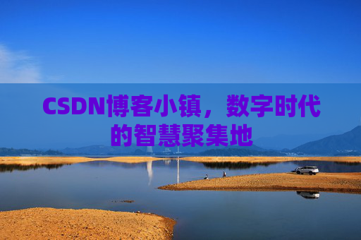 CSDN博客小镇，数字时代的智慧聚集地